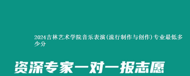 2024吉林艺术学院音乐表演(流行制作与创作)专业最低多少分