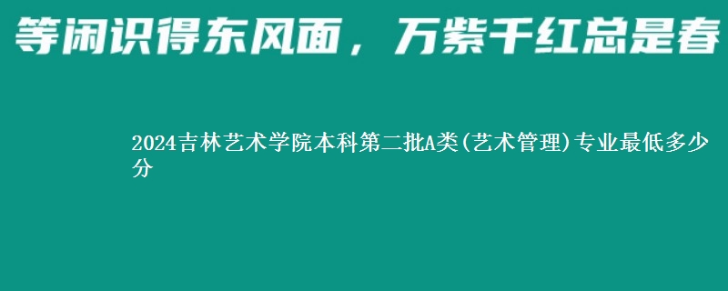 2024吉林艺术学院本科第二批A类(艺术管理)专业最低多少分