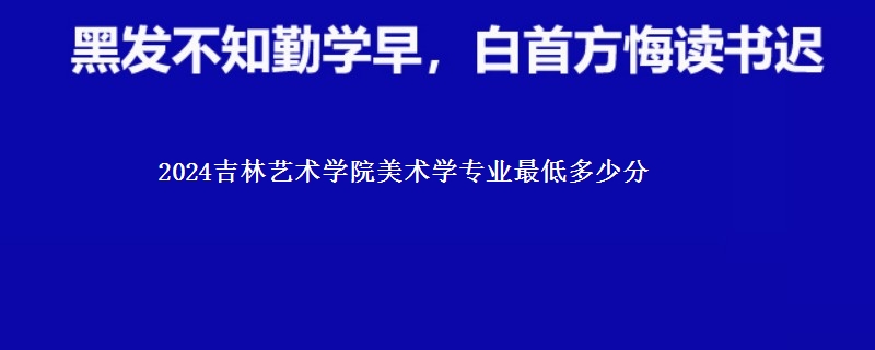 2024吉林艺术学院美术学专业最低多少分