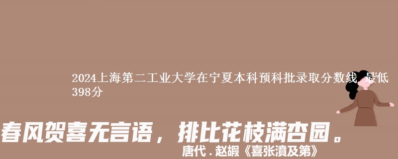 2024上海第二工业大学在宁夏本科预科批录取分数线 最低398分