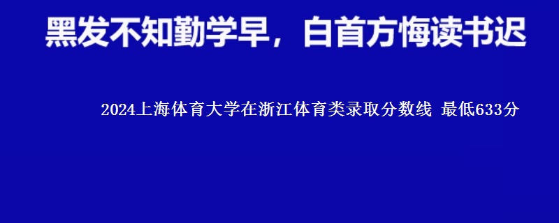 2024上海体育大学在浙江体育类录取分数线 最低633分