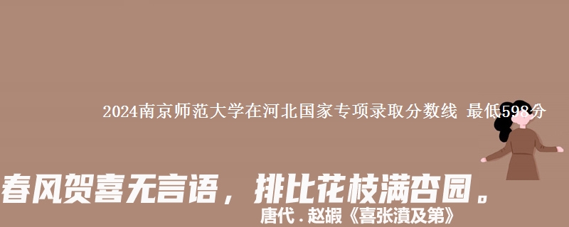 2024南京师范大学在河北国家专项录取分数线 最低598分