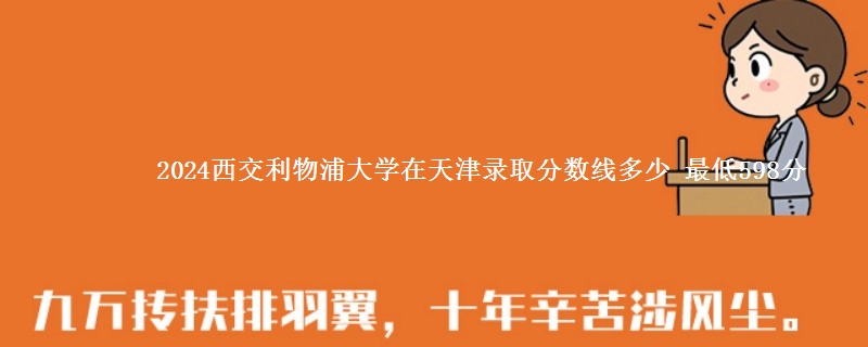 2024西交利物浦大学在天津录取分数线多少 最低598分