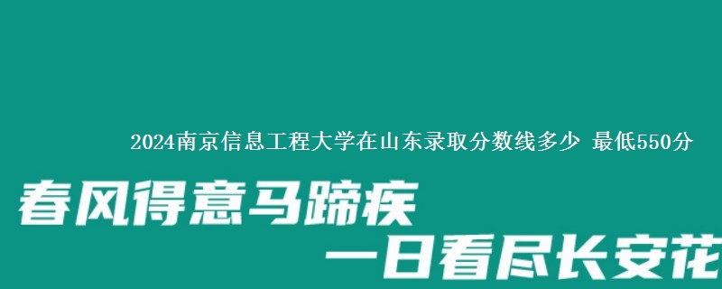 2024南京信息工程大学在山东录取分数线多少 最低550分