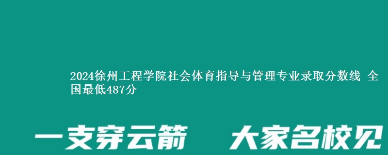 2024徐州工程学院社会体育指导与管理专业录取分数线 全国最低487分