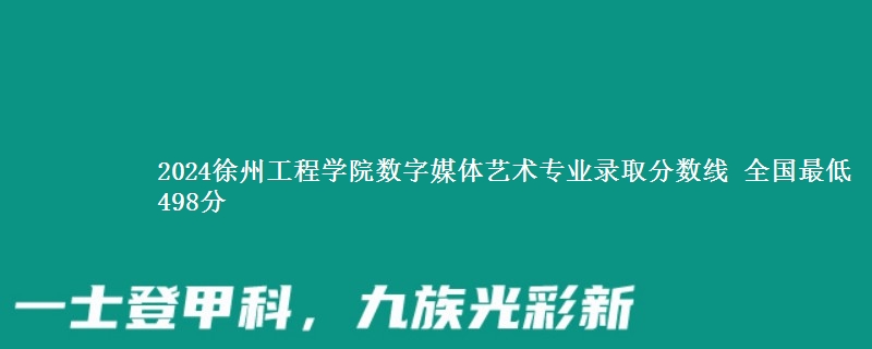 2024徐州工程学院数字媒体艺术专业录取分数线 全国最低498分