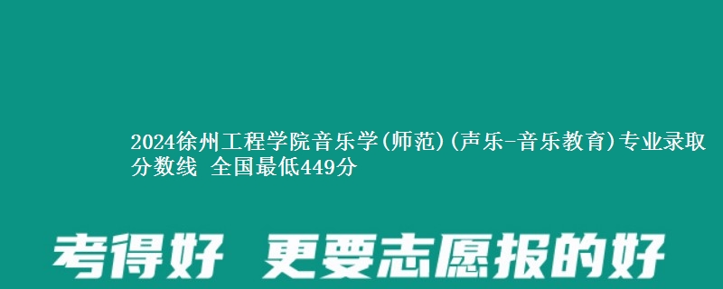 2024徐州工程学院音乐学(师范)(声乐-音乐教育)专业录取分数线 全国最低449分