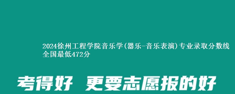 2024徐州工程学院音乐学(器乐-音乐表演)专业录取分数线 全国最低472分