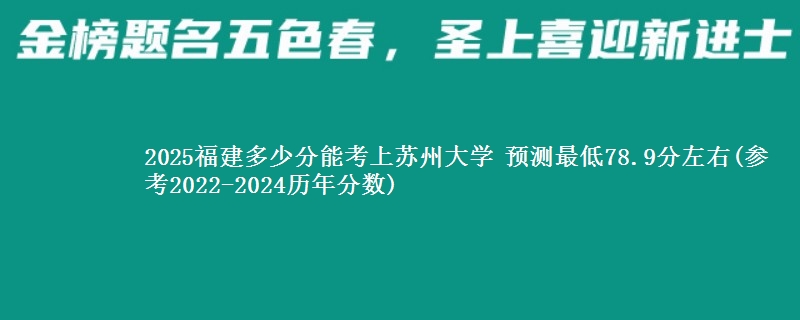 2025福建考苏州大学最低要多少分 预测最低78.9分左右(参考2022-2024历年分数)