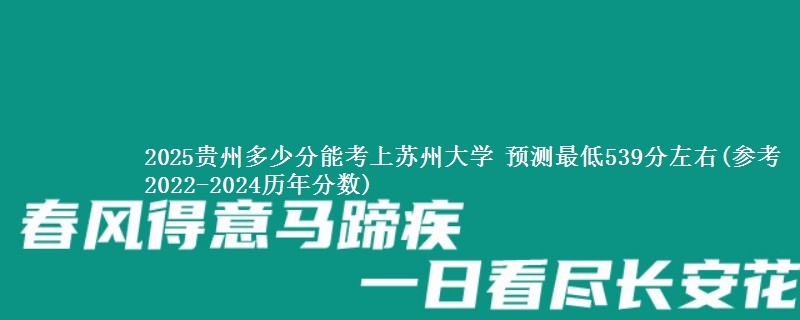 2025贵州考苏州大学至少要多少分 预测最低539分左右(参考2022-2024历年分数)