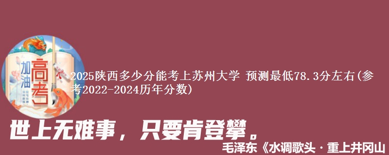 2025陕西考苏州大学大概要多少分 预测最低78.3分左右(参考2022-2024历年分数)