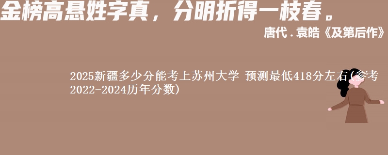 2025新疆多少分能考上苏州大学 预测最低418分左右(参考2022-2024历年分数)