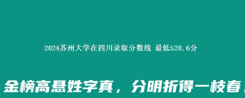 2024苏州大学在四川录取最低要多少分 最低528.6分