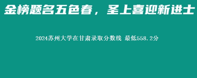 2024苏州大学在甘肃录取分数线 最低558.2分