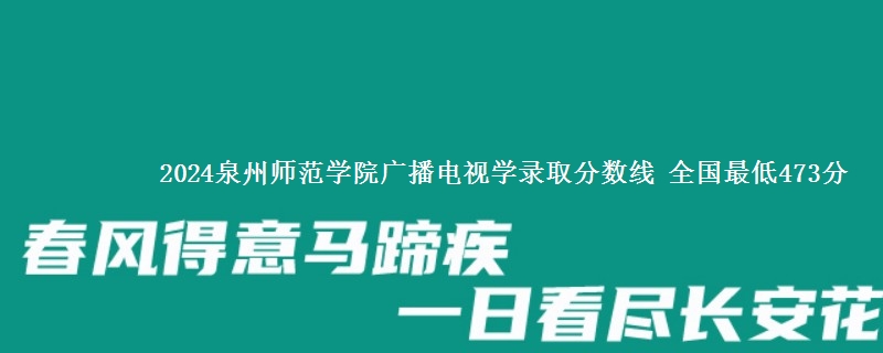 2024泉州师范学院广播电视学录取分数线 全国最低473分