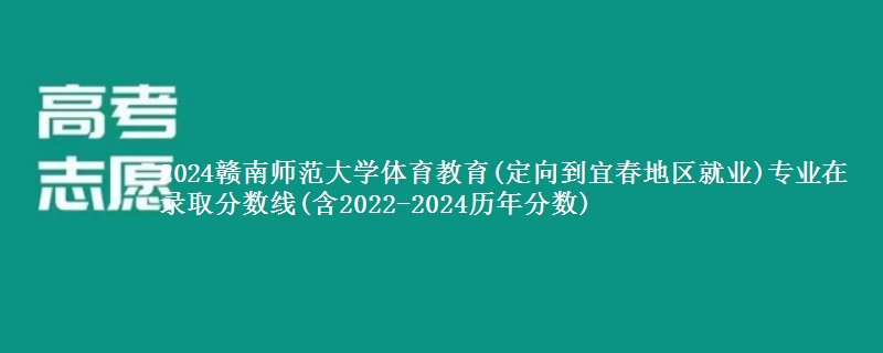 2024赣南师范大学体育教育(定向到宜春地区就业)专业在录取分数线(含2022-2024历年分数)