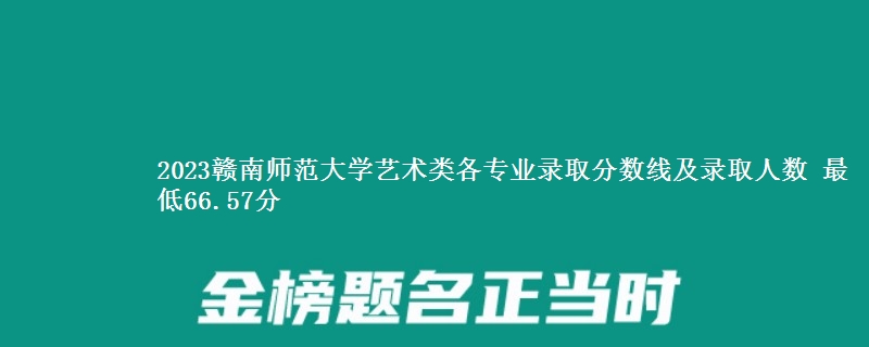 2023赣南师范大学艺术类各专业录取分数线及录取人数 最低66.57分