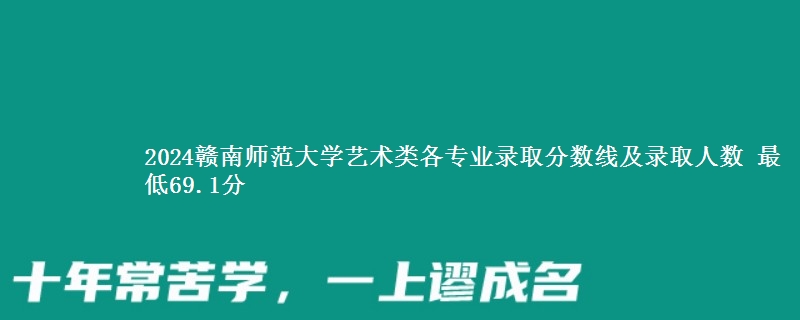 2024赣南师范大学艺术类各专业录取分数线及录取人数 最低69.1分