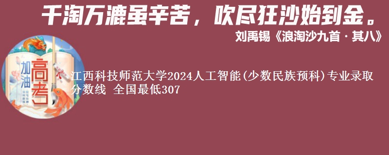 江西科技师范大学2024人工智能(少数民族预科)专业录取分数线 全国最低307