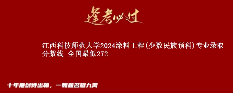 江西科技师范大学2024涂料工程(少数民族预科)专业录取分数线 全国最低272