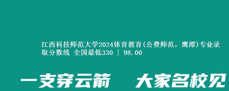 江西科技师范大学2024体育教育(公费师范，鹰潭)专业录取分数线 全国最低330 | 98.00