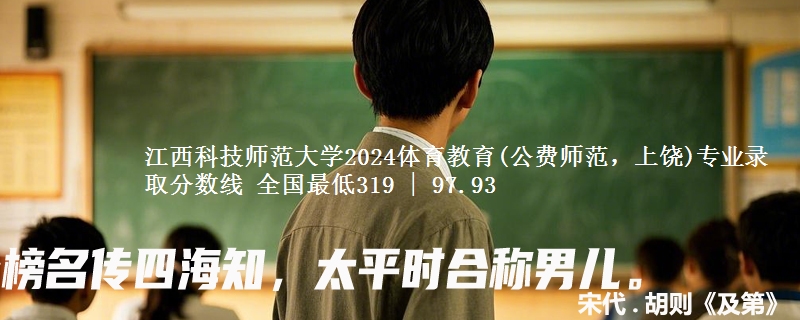 江西科技师范大学2024体育教育(公费师范，上饶)专业录取分数线 全国最低319 | 97.93