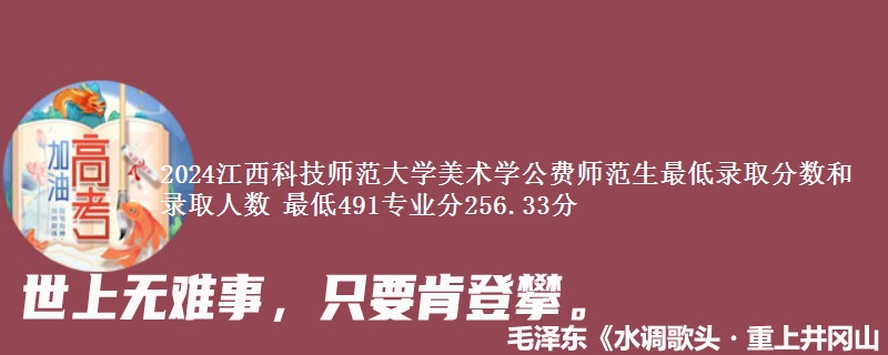 2024江西科技师范大学美术学公费师范生最低录取分数和录取人数 最低491专业分256.33分