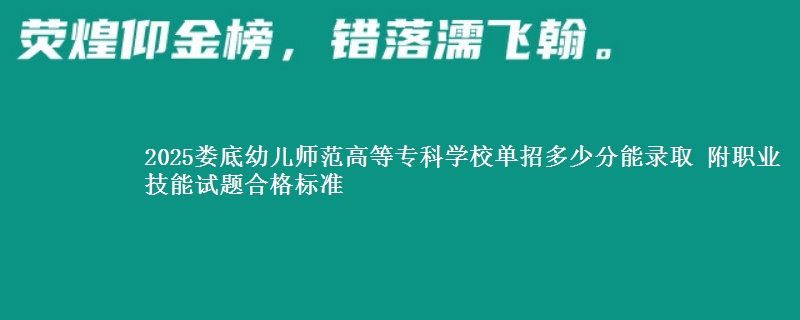 2025娄底幼儿师范高等专科学校单招多少分能录取 附职业技能试题合格标准