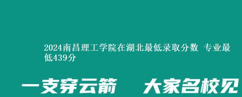 2024南昌理工学院在湖北最低录取分数 专业最低439分