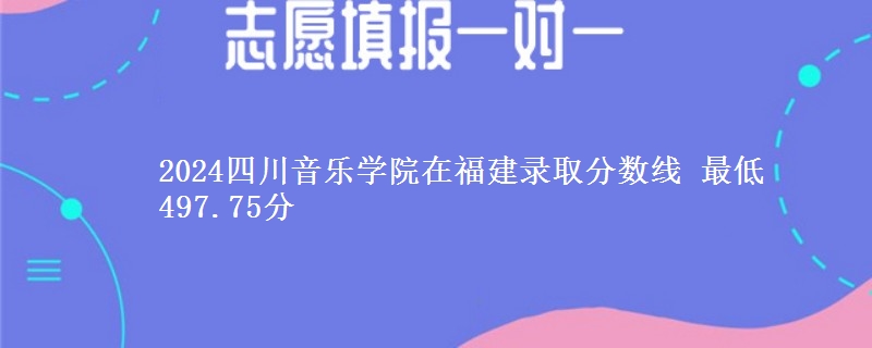 2024四川音乐学院在福建录取分数线 最低497.75分