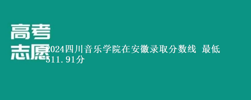 2024四川音乐学院在安徽录取分数线 最低511.91分