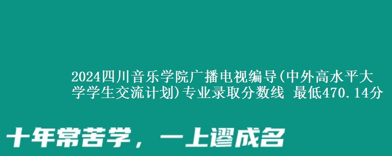 2024四川音乐学院广播电视编导(中外高水平大学学生交流计划)专业录取分数线 最低470.14分