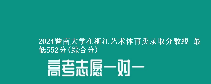 2024暨南大学在浙江艺术体育类录取分数线 最低552分(综合分)