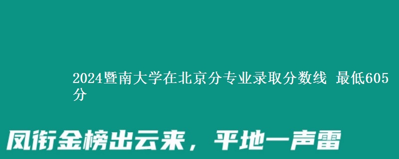 2024暨南大学在北京分专业录取分数线 最低605分