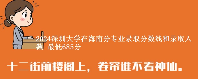 2024深圳大学在海南分专业录取分数线和录取人数 最低685分