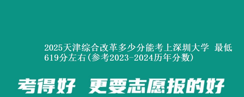 2025天津多少分能考上深圳大学 最低619分左右(参考2023-2024历年分数)