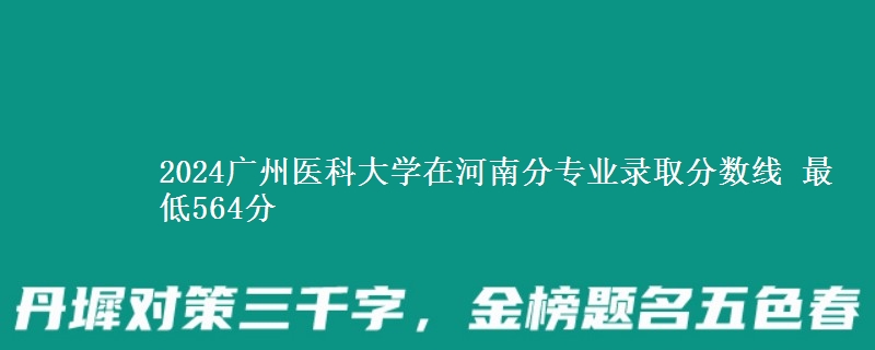 2024广州医科大学在河南分专业录取分数线 最低564分