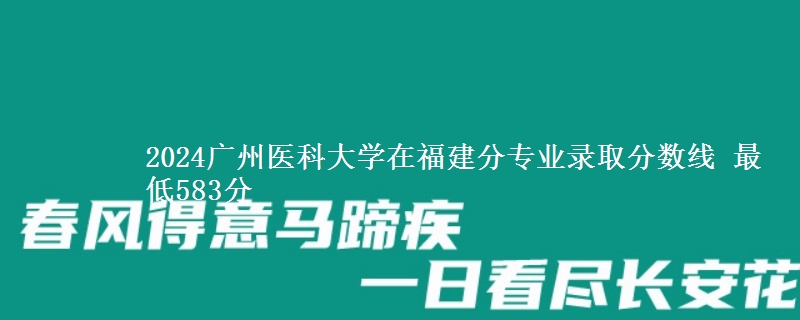 2024广州医科大学在福建分专业录取分数线 最低583分