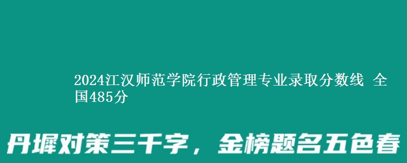 2024江汉师范学院行政管理专业录取分数线 全国485分