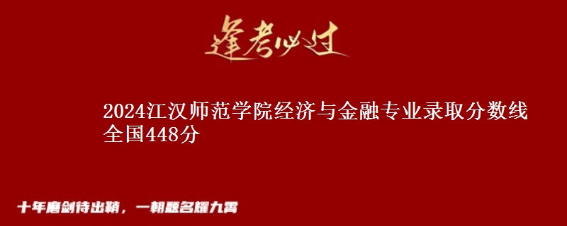 2024江汉师范学院经济与金融专业录取分数线 全国448分