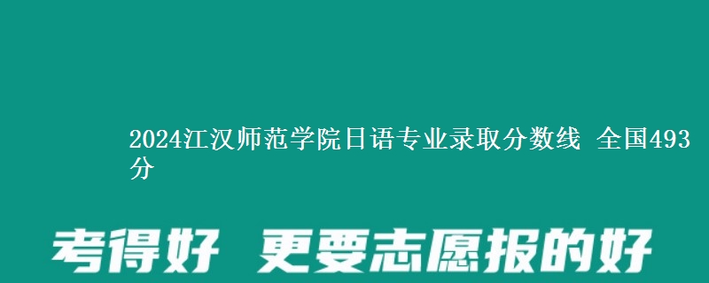 2024江汉师范学院日语专业录取分数线 全国493分