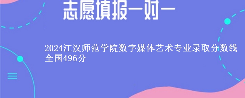 2024江汉师范学院数字媒体艺术专业录取分数线 全国496分