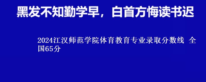 2024江汉师范学院体育教育专业录取分数线 全国65分