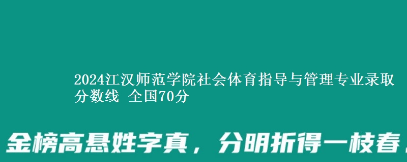 2024江汉师范学院社会体育指导与管理专业录取分数线 全国70分