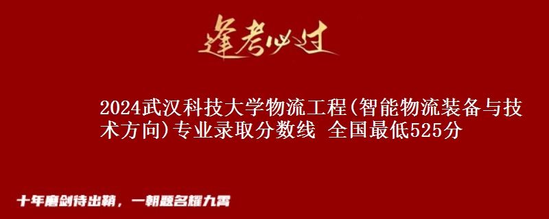 2024武汉科技大学物流工程(智能物流装备与技术方向)专业录取分数线 全国最低525分