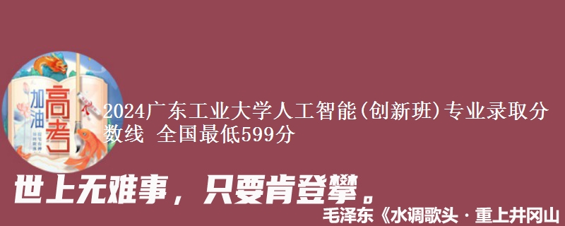 2024广东工业大学人工智能(创新班)专业录取分数线 全国最低599分