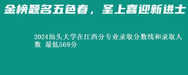 2024汕头大学在江西分专业录取分数线和录取人数 最低569分