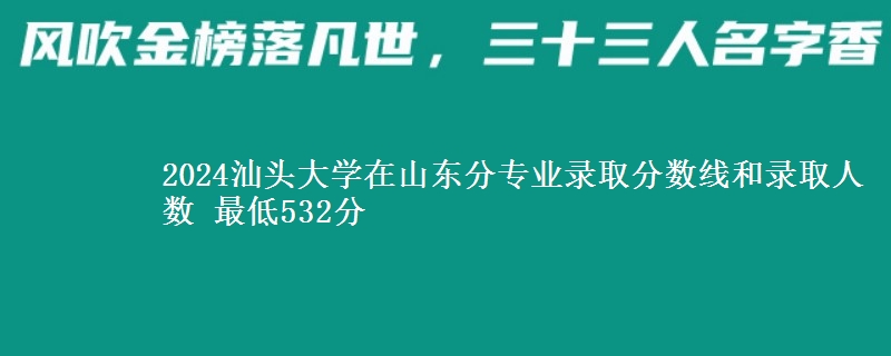 2024汕头大学在山东分专业录取分数线和录取人数 最低532分