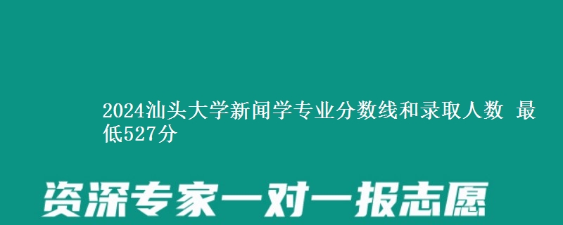 2024汕头大学新闻学专业分数线和录取人数 最低527分