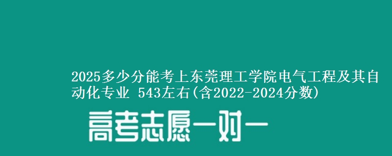 2025多少分能考上东莞理工学院电气工程及其自动化专业 543左右(含2022-2024分数)